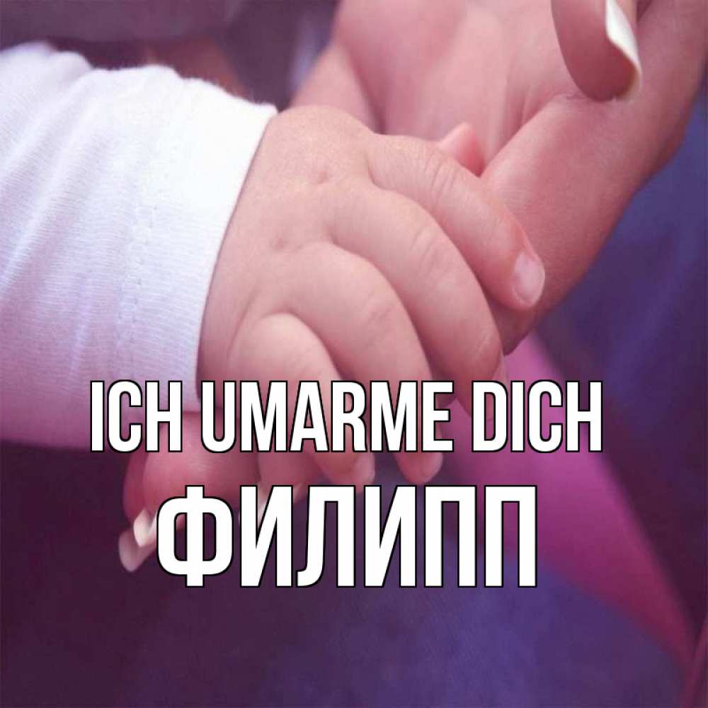 Открытка на каждый день с именем, Филипп Ich umarme dich мама с ребенком Прикольная открытка с пожеланием онлайн скачать бесплатно 