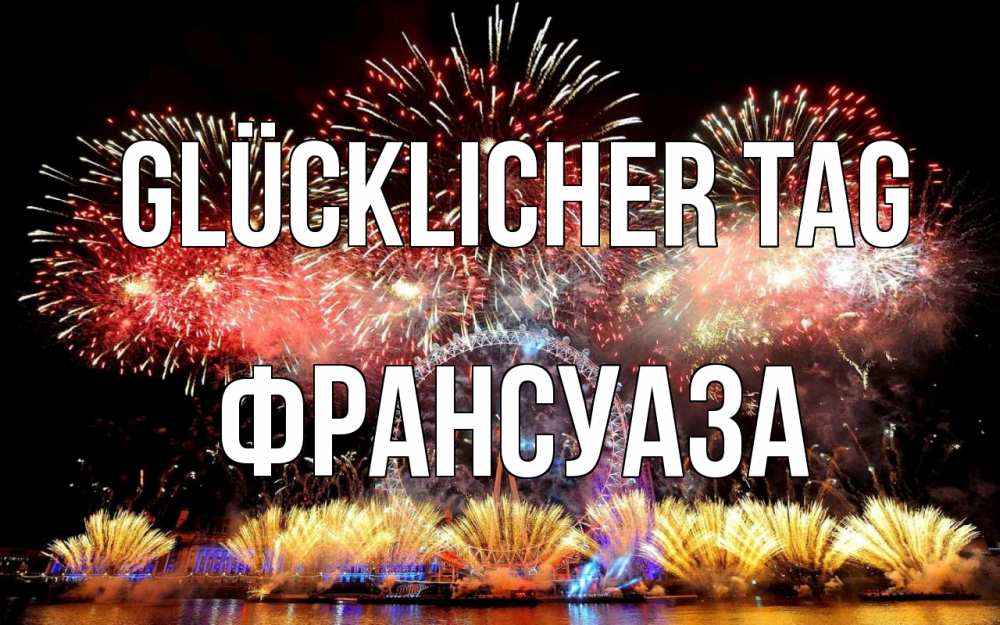 Открытка на каждый день с именем, Франсуаза Glücklicher Tag Фейрверг 2 Прикольная открытка с пожеланием онлайн скачать бесплатно 