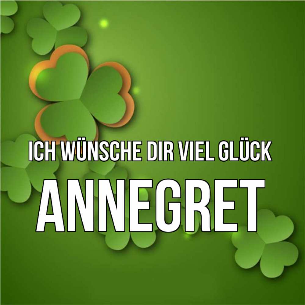 Открытка на каждый день с именем, Annegret Ich wünsche dir viel Glück много трехлистных листочков клевера Прикольная открытка с пожеланием онлайн скачать бесплатно 
