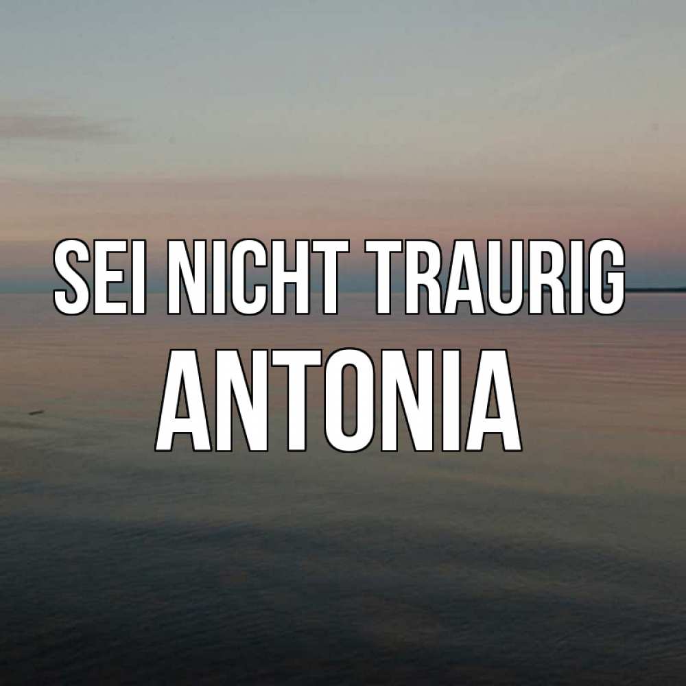 Открытка на каждый день с именем, Antonia Sei nicht traurig водная гладь Прикольная открытка с пожеланием онлайн скачать бесплатно 