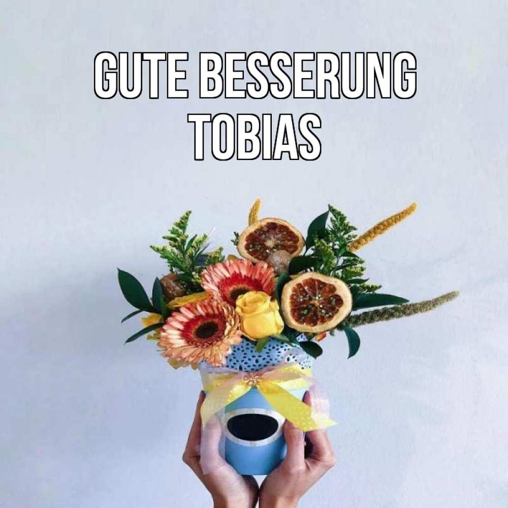 Открытка на каждый день с именем, Tobias Gute Besserung в руках букет полезный Прикольная открытка с пожеланием онлайн скачать бесплатно 