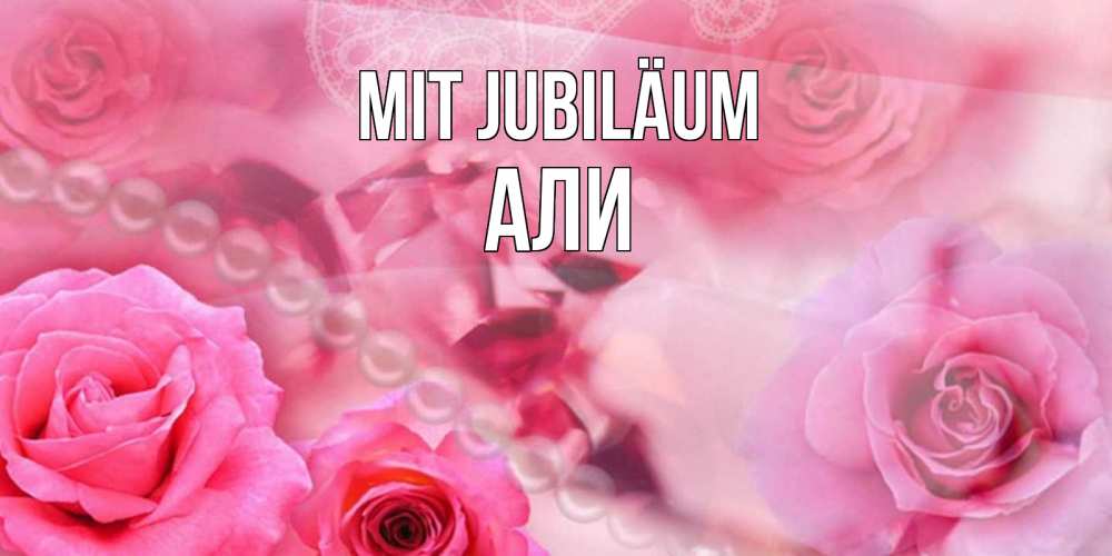 Открытка на каждый день с именем, Али Mit Jubiläum открытка с розами и жемчугом Прикольная открытка с пожеланием онлайн скачать бесплатно 