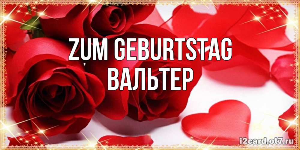 Открытка на каждый день с именем, Вальтер Zum Geburtstag красные розы и красные сердечки Прикольная открытка с пожеланием онлайн скачать бесплатно 