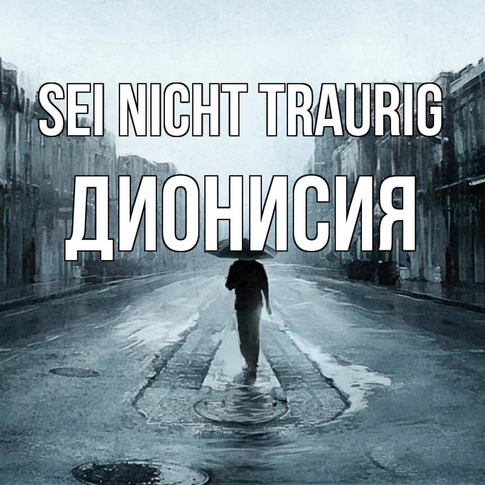 Открытка на каждый день с именем, Дионисия Sei nicht traurig опустевшая улица Прикольная открытка с пожеланием онлайн скачать бесплатно 