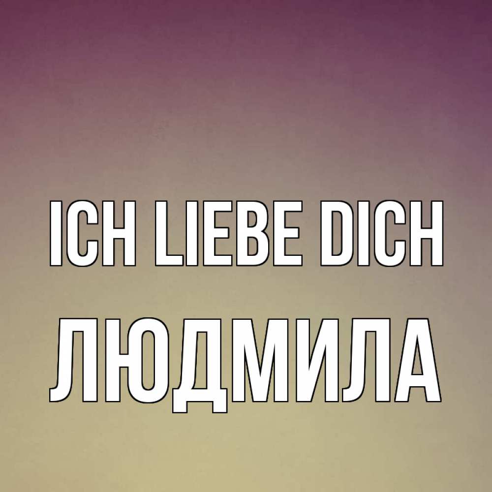 Открытка на каждый день с именем, Людмила Ich liebe dich для любимой Прикольная открытка с пожеланием онлайн скачать бесплатно 