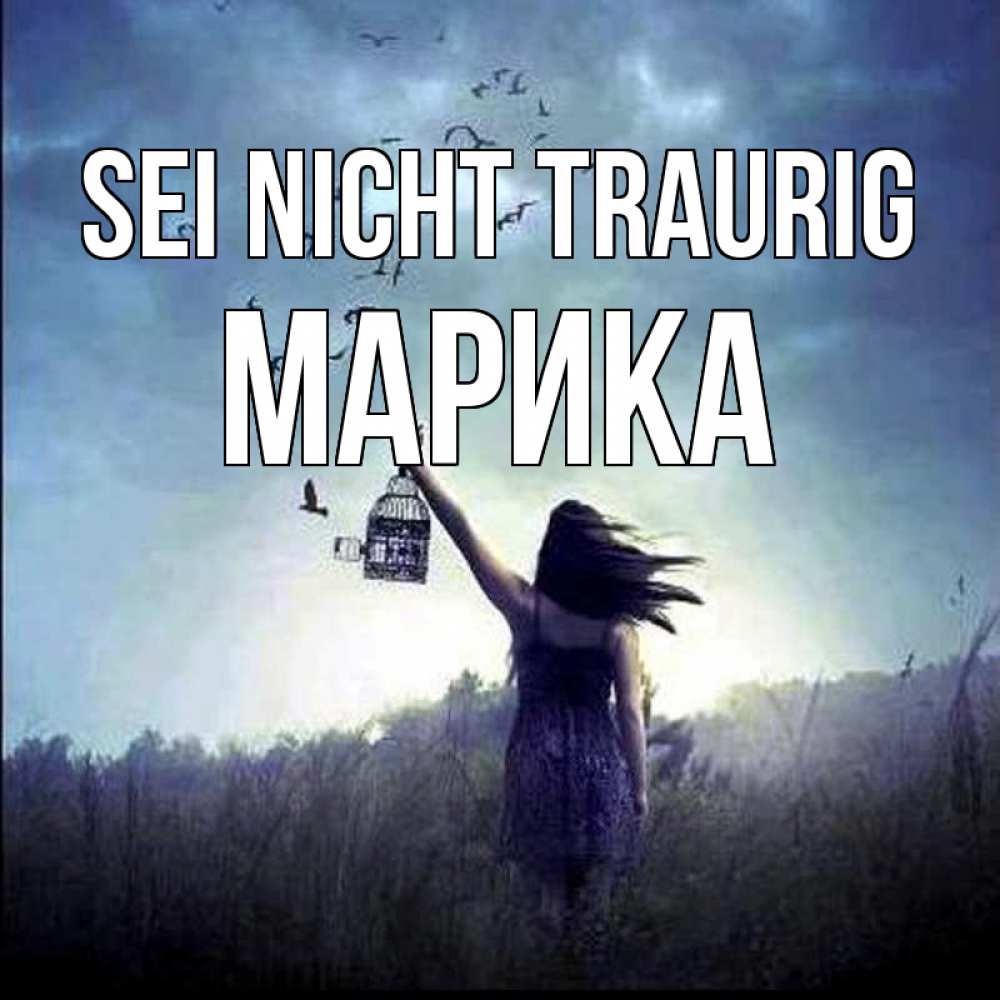 Открытка на каждый день с именем, Марика Sei nicht traurig на волю Прикольная открытка с пожеланием онлайн скачать бесплатно 