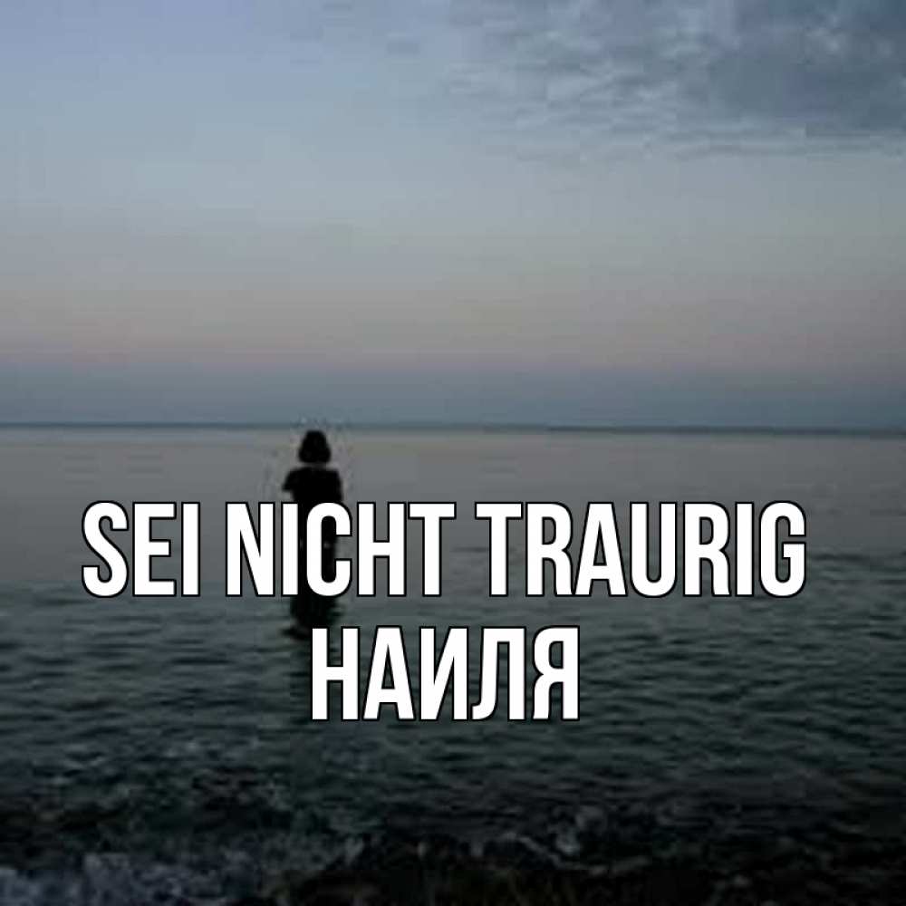 Открытка на каждый день с именем, Наиля Sei nicht traurig девушка Прикольная открытка с пожеланием онлайн скачать бесплатно 