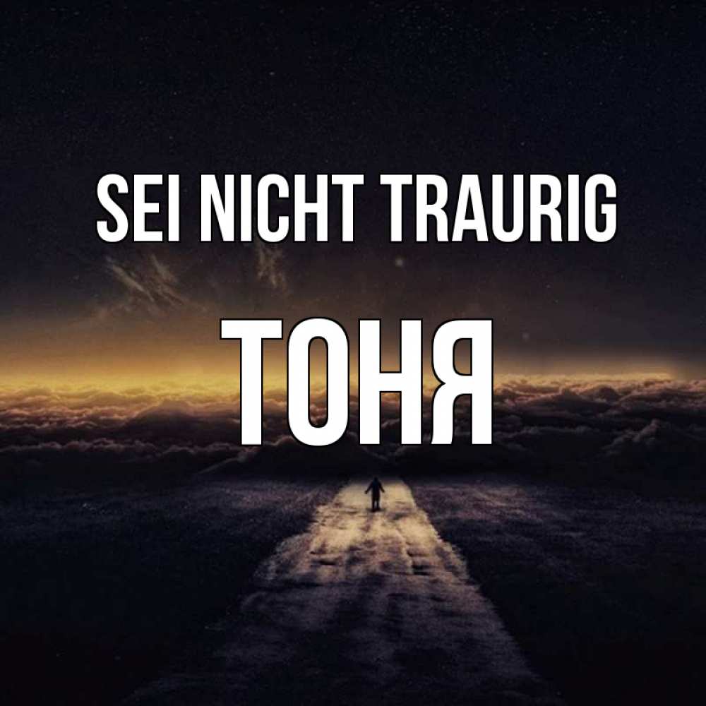 Открытка на каждый день с именем, Тоня Sei nicht traurig дорога в никуда Прикольная открытка с пожеланием онлайн скачать бесплатно 