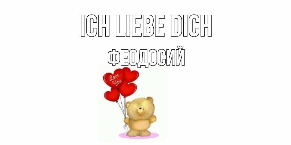 Открытка на каждый день с именем, Феодосий Ich liebe dich плюшевый мишка, шарики Прикольная открытка с пожеланием онлайн скачать бесплатно 