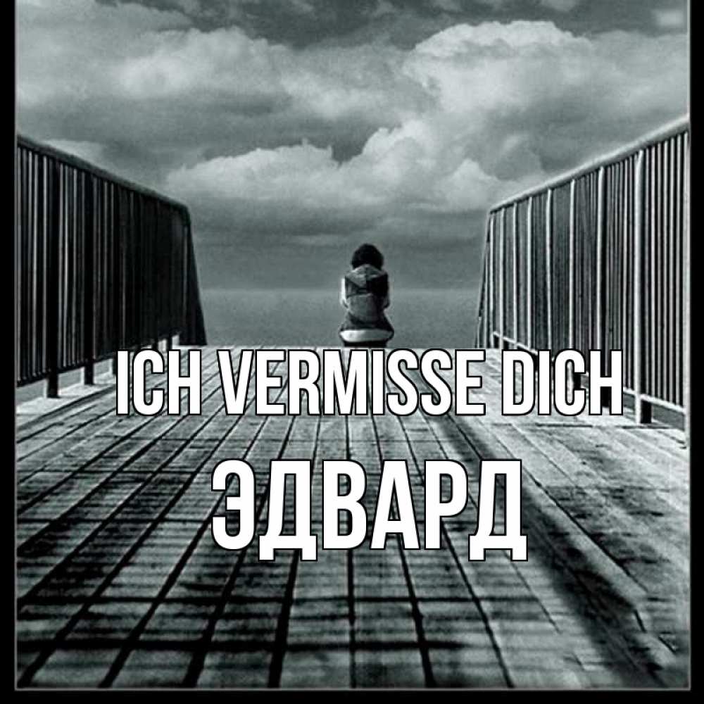 Открытка на каждый день с именем, Эдвард Ich vermisse dich грусть 2 Прикольная открытка с пожеланием онлайн скачать бесплатно 